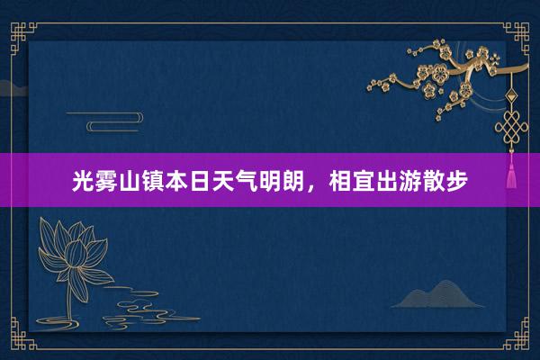 光雾山镇本日天气明朗，相宜出游散步